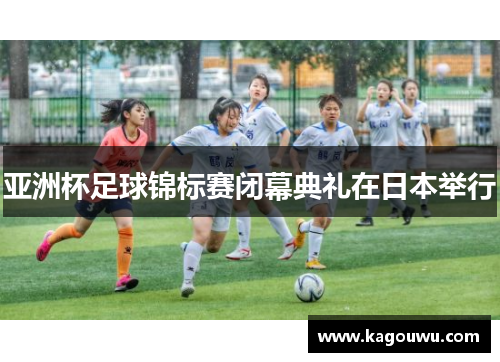 亚洲杯足球锦标赛闭幕典礼在日本举行