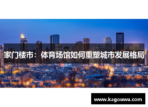 家门楼市：体育场馆如何重塑城市发展格局